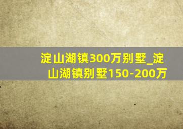 淀山湖镇300万别墅_淀山湖镇别墅150-200万