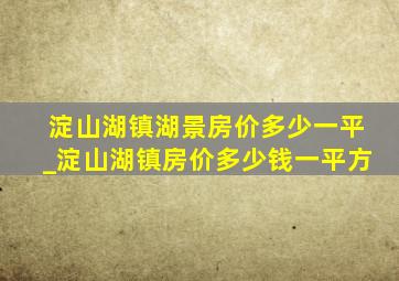 淀山湖镇湖景房价多少一平_淀山湖镇房价多少钱一平方