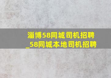 淄博58同城司机招聘_58同城本地司机招聘