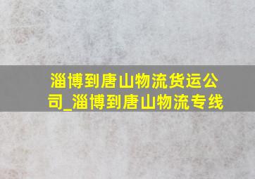 淄博到唐山物流货运公司_淄博到唐山物流专线