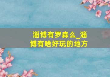 淄博有罗森么_淄博有啥好玩的地方