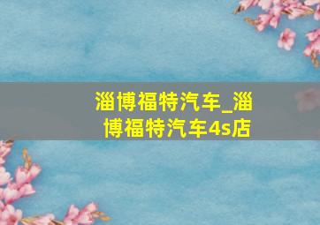 淄博福特汽车_淄博福特汽车4s店