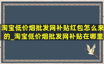 淘宝(低价烟批发网)补贴红包怎么来的_淘宝(低价烟批发网)补贴在哪里