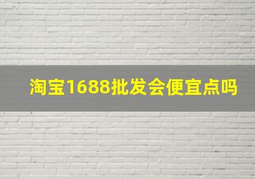 淘宝1688批发会便宜点吗