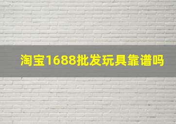 淘宝1688批发玩具靠谱吗