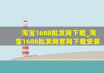 淘宝1688批发网下载_淘宝1688批发网官网下载安装