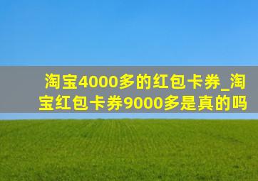 淘宝4000多的红包卡券_淘宝红包卡券9000多是真的吗