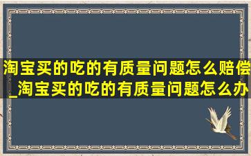 淘宝买的吃的有质量问题怎么赔偿_淘宝买的吃的有质量问题怎么办