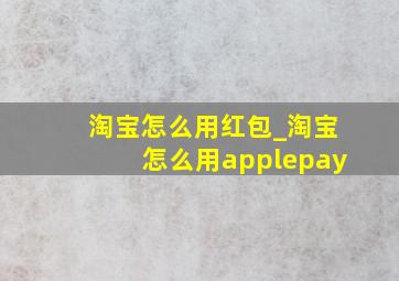 淘宝怎么用红包_淘宝怎么用applepay