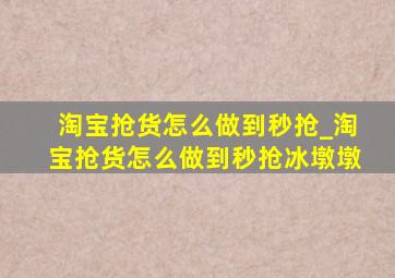 淘宝抢货怎么做到秒抢_淘宝抢货怎么做到秒抢冰墩墩