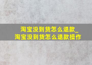 淘宝没到货怎么退款_淘宝没到货怎么退款操作