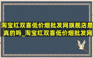 淘宝红双喜(低价烟批发网)旗舰店是真的吗_淘宝红双喜(低价烟批发网)旗舰店