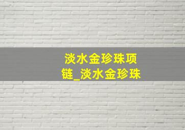 淡水金珍珠项链_淡水金珍珠