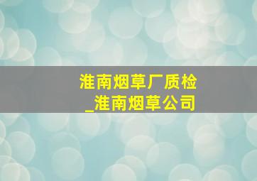 淮南烟草厂质检_淮南烟草公司