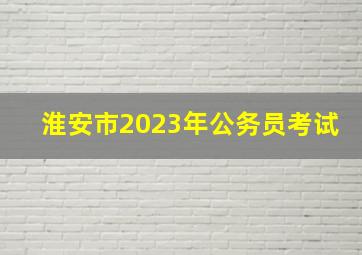 淮安市2023年公务员考试