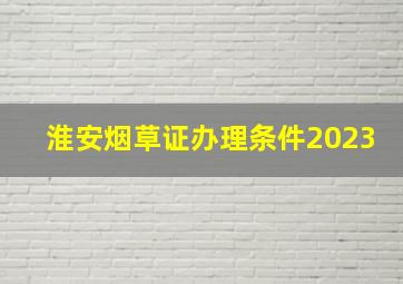 淮安烟草证办理条件2023