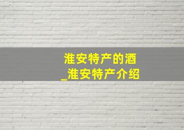 淮安特产的酒_淮安特产介绍