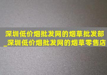 深圳(低价烟批发网)的烟草批发部_深圳(低价烟批发网)的烟草零售店