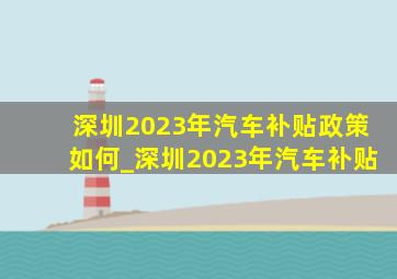 深圳2023年汽车补贴政策如何_深圳2023年汽车补贴