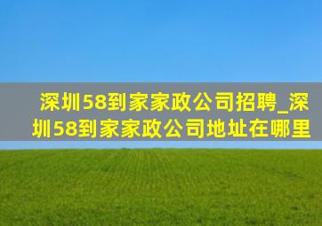 深圳58到家家政公司招聘_深圳58到家家政公司地址在哪里