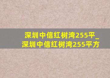 深圳中信红树湾255平_深圳中信红树湾255平方