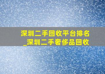 深圳二手回收平台排名_深圳二手奢侈品回收