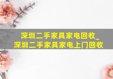 深圳二手家具家电回收_深圳二手家具家电上门回收