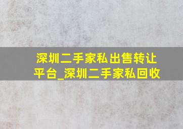 深圳二手家私出售转让平台_深圳二手家私回收