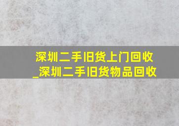 深圳二手旧货上门回收_深圳二手旧货物品回收