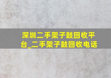 深圳二手架子鼓回收平台_二手架子鼓回收电话