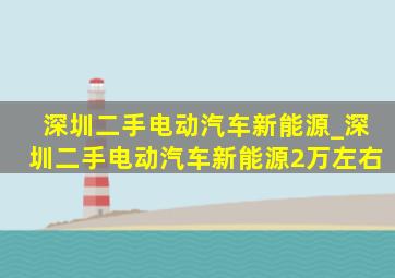 深圳二手电动汽车新能源_深圳二手电动汽车新能源2万左右