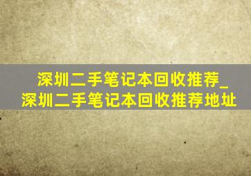 深圳二手笔记本回收推荐_深圳二手笔记本回收推荐地址