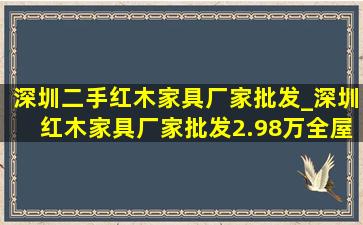 深圳二手红木家具厂家批发_深圳红木家具厂家批发2.98万全屋