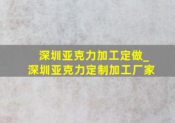 深圳亚克力加工定做_深圳亚克力定制加工厂家