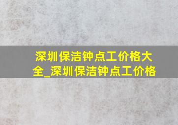 深圳保洁钟点工价格大全_深圳保洁钟点工价格