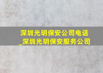深圳光明保安公司电话_深圳光明保安服务公司