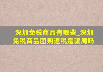 深圳免税商品有哪些_深圳免税商品团购返税是骗局吗