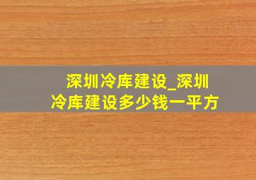 深圳冷库建设_深圳冷库建设多少钱一平方