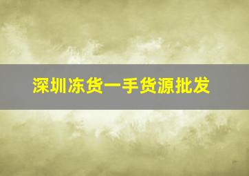 深圳冻货一手货源批发