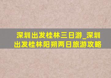 深圳出发桂林三日游_深圳出发桂林阳朔两日旅游攻略