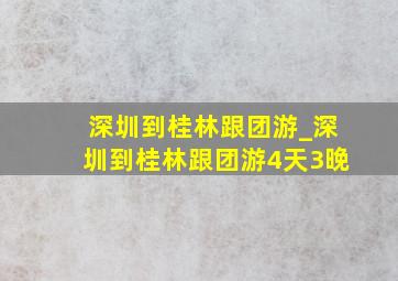 深圳到桂林跟团游_深圳到桂林跟团游4天3晚