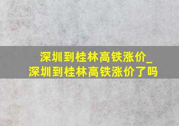 深圳到桂林高铁涨价_深圳到桂林高铁涨价了吗