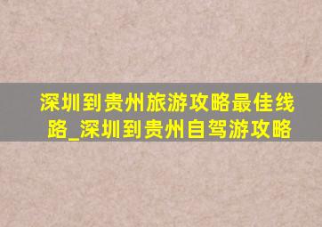 深圳到贵州旅游攻略最佳线路_深圳到贵州自驾游攻略