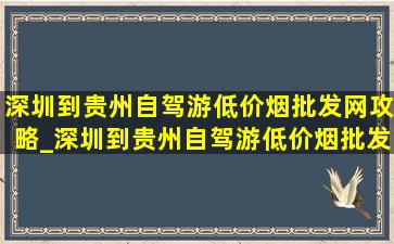 深圳到贵州自驾游(低价烟批发网)攻略_深圳到贵州自驾游(低价烟批发网)攻略图