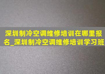 深圳制冷空调维修培训在哪里报名_深圳制冷空调维修培训学习班