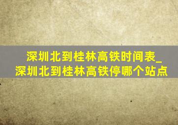 深圳北到桂林高铁时间表_深圳北到桂林高铁停哪个站点