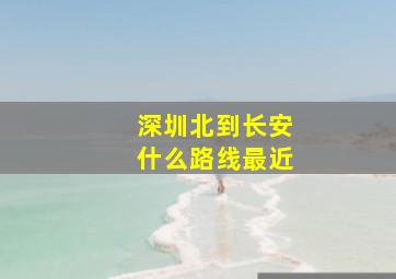 深圳北到长安什么路线最近