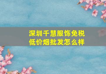 深圳千慧服饰(免税低价烟批发)怎么样