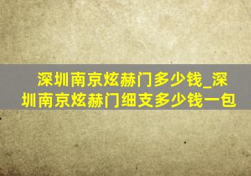 深圳南京炫赫门多少钱_深圳南京炫赫门细支多少钱一包