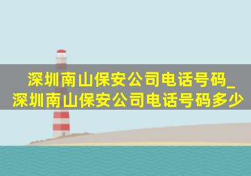 深圳南山保安公司电话号码_深圳南山保安公司电话号码多少